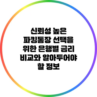 신뢰성 높은 파킹통장 선택을 위한 은행별 금리 비교와 알아두어야 할 정보