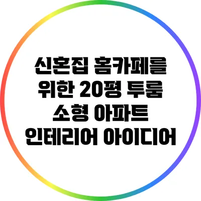 신혼집 홈카페를 위한 20평 투룸 소형 아파트 인테리어 아이디어