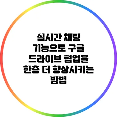 실시간 채팅 기능으로 구글 드라이브 협업을 한층 더 향상시키는 방법