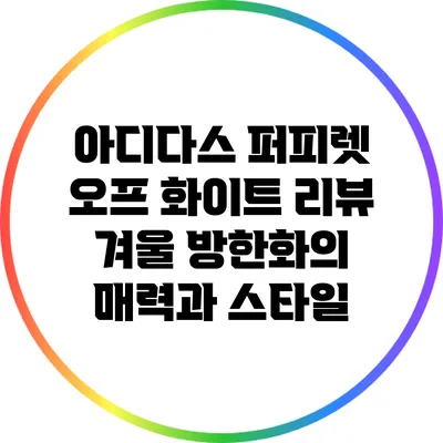 아디다스 퍼피렛 오프 화이트 리뷰: 겨울 방한화의 매력과 스타일