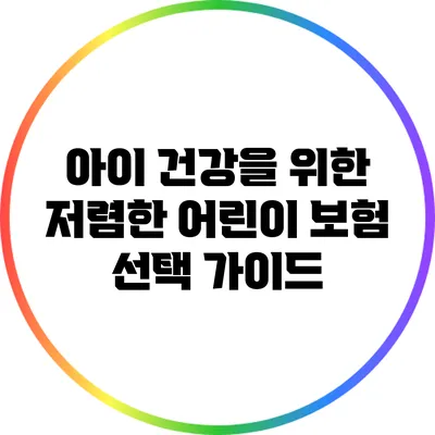 아이 건강을 위한 저렴한 어린이 보험 선택 가이드
