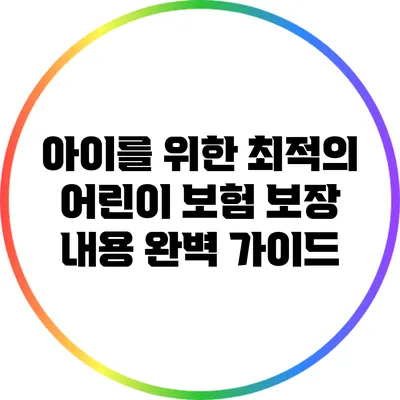 아이를 위한 최적의 어린이 보험 보장 내용 완벽 가이드