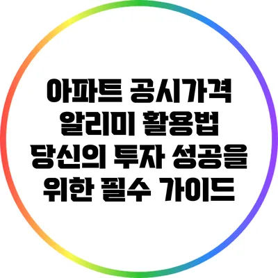 아파트 공시가격 알리미 활용법: 당신의 투자 성공을 위한 필수 가이드