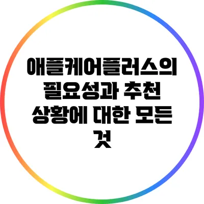 애플케어플러스의 필요성과 추천 상황에 대한 모든 것