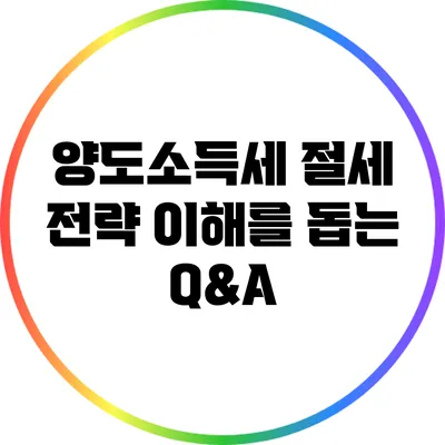양도소득세 절세 전략: 이해를 돕는 Q&A
