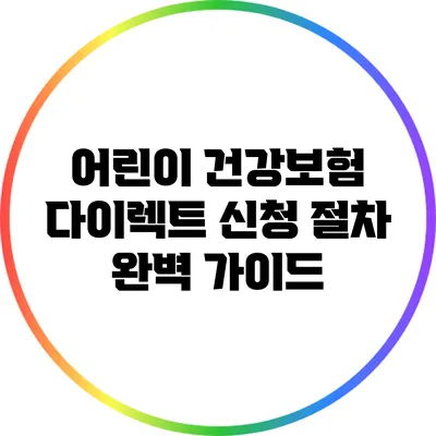 어린이 건강보험 다이렉트 신청 절차 완벽 가이드