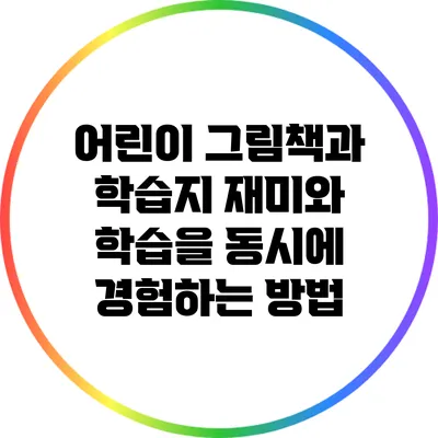 어린이 그림책과 학습지: 재미와 학습을 동시에 경험하는 방법