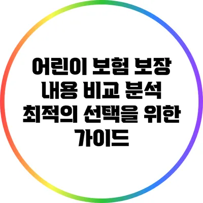어린이 보험 보장 내용 비교 분석: 최적의 선택을 위한 가이드