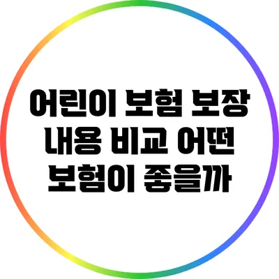어린이 보험 보장 내용 비교: 어떤 보험이 좋을까?