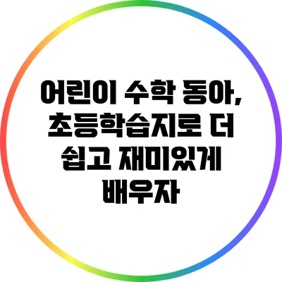 어린이 수학 동아, 초등학습지로 더 쉽고 재미있게 배우자