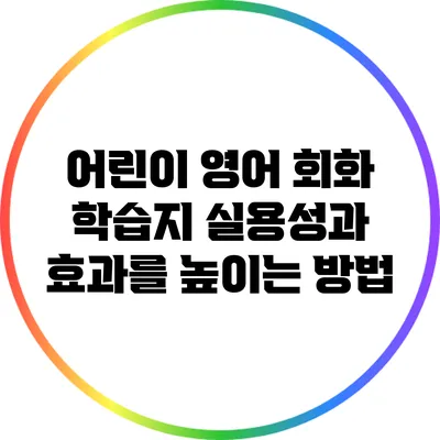 어린이 영어 회화 학습지: 실용성과 효과를 높이는 방법