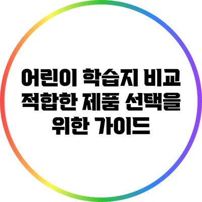 어린이 학습지 비교: 적합한 제품 선택을 위한 가이드