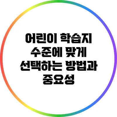 어린이 학습지: 수준에 맞게 선택하는 방법과 중요성