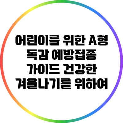 어린이를 위한 A형 독감 예방접종 가이드: 건강한 겨울나기를 위하여