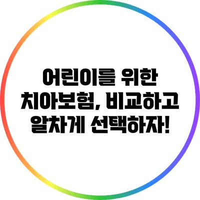 어린이를 위한 치아보험, 비교하고 알차게 선택하자!
