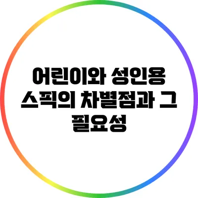 어린이와 성인용 스픽의 차별점과 그 필요성