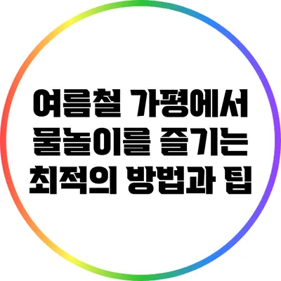 여름철 가평에서 물놀이를 즐기는 최적의 방법과 팁