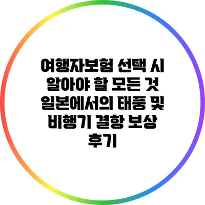여행자보험 선택 시 알아야 할 모든 것: 일본에서의 태풍 및 비행기 결항 보상 후기