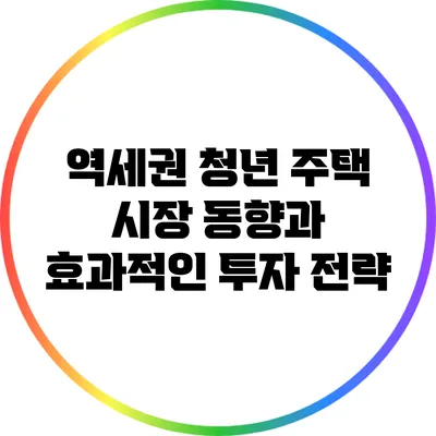 역세권 청년 주택 시장 동향과 효과적인 투자 전략