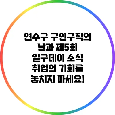 연수구 구인구직의 날과 제5회 일구데이 소식: 취업의 기회를 놓치지 마세요!