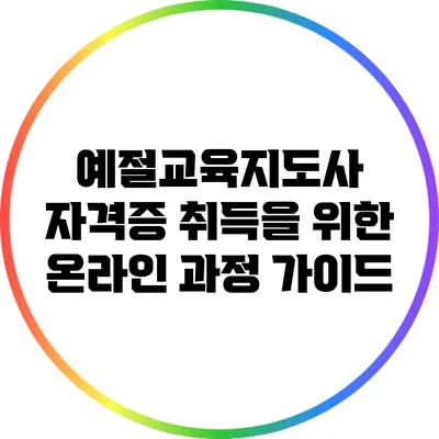 예절교육지도사 자격증 취득을 위한 온라인 과정 가이드