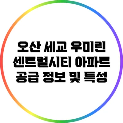 오산 세교 우미린 센트럴시티 아파트 공급 정보 및 특성