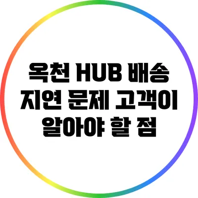 옥천 HUB 배송 지연 문제: 고객이 알아야 할 점