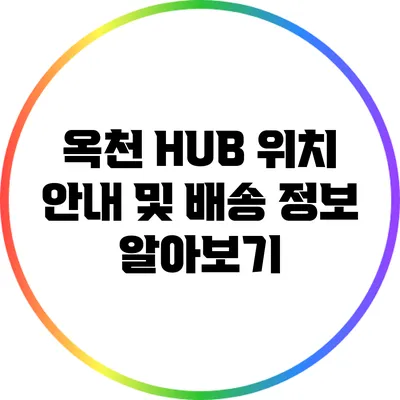 옥천 HUB 위치 안내 및 배송 정보 알아보기