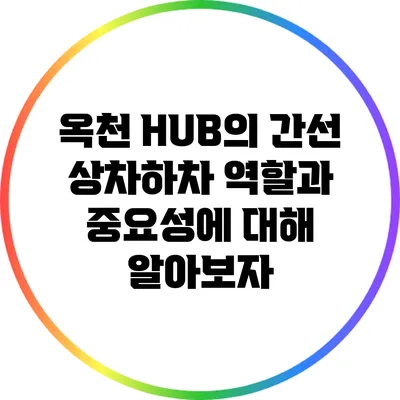 옥천 HUB의 간선 상차하차: 역할과 중요성에 대해 알아보자