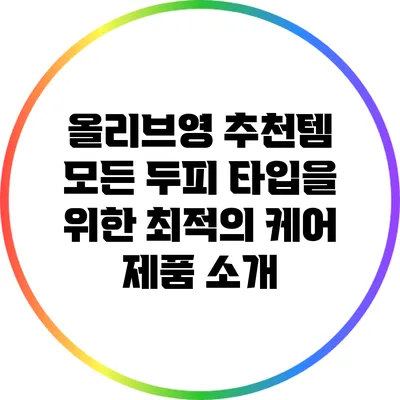 올리브영 추천템: 모든 두피 타입을 위한 최적의 케어 제품 소개