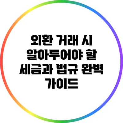 외환 거래 시 알아두어야 할 세금과 법규 완벽 가이드