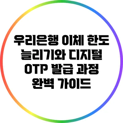 우리은행 이체 한도 늘리기와 디지털 OTP 발급 과정 완벽 가이드
