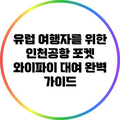 유럽 여행자를 위한 인천공항 포켓 와이파이 대여 완벽 가이드