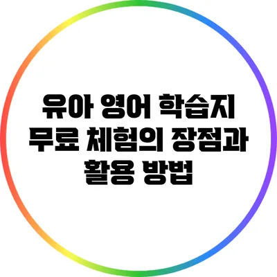 유아 영어 학습지 무료 체험의 장점과 활용 방법