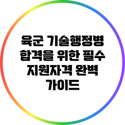 육군 기술행정병 합격을 위한 필수 지원자격 완벽 가이드