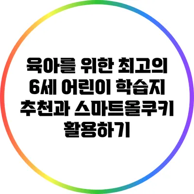 육아를 위한 최고의 6세 어린이 학습지 추천과 스마트올쿠키 활용하기