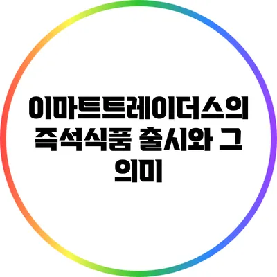 이마트트레이더스의 즉석식품 출시와 그 의미