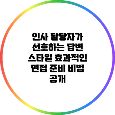인사 담당자가 선호하는 답변 스타일: 효과적인 면접 준비 비법 공개