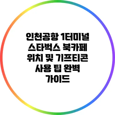 인천공항 1터미널 스타벅스 북카페: 위치 및 기프티콘 사용 팁 완벽 가이드