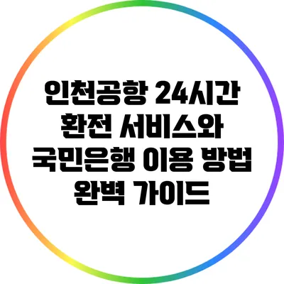 인천공항 24시간 환전 서비스와 국민은행 이용 방법 완벽 가이드
