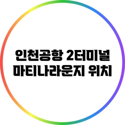 인천공항 2터미널 마티나라운지: 위치