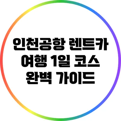 인천공항 렌트카 여행: 1일 코스 완벽 가이드