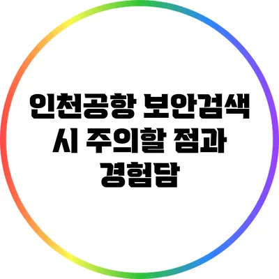 인천공항 보안검색 시 주의할 점과 경험담