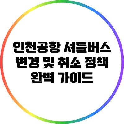 인천공항 셔틀버스 변경 및 취소 정책 완벽 가이드