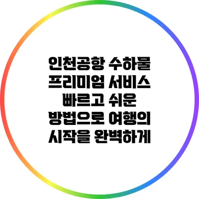 인천공항 수하물 프리미엄 서비스: 빠르고 쉬운 방법으로 여행의 시작을 완벽하게