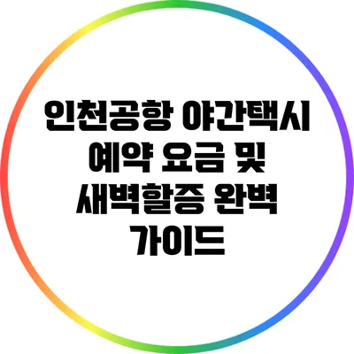 인천공항 야간택시 예약 요금 및 새벽할증 완벽 가이드