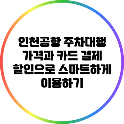 인천공항 주차대행 가격과 카드 결제 할인으로 스마트하게 이용하기