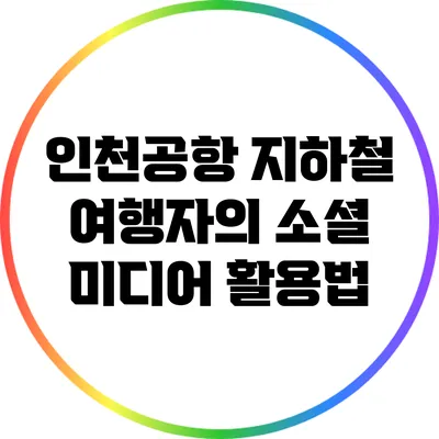 인천공항 지하철: 여행자의 소셜 미디어 활용법
