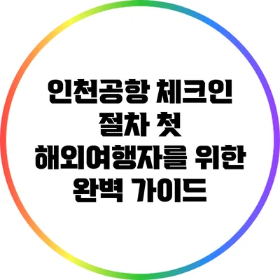 인천공항 체크인 절차: 첫 해외여행자를 위한 완벽 가이드