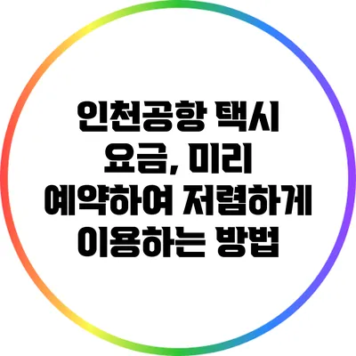 인천공항 택시 요금, 미리 예약하여 저렴하게 이용하는 방법